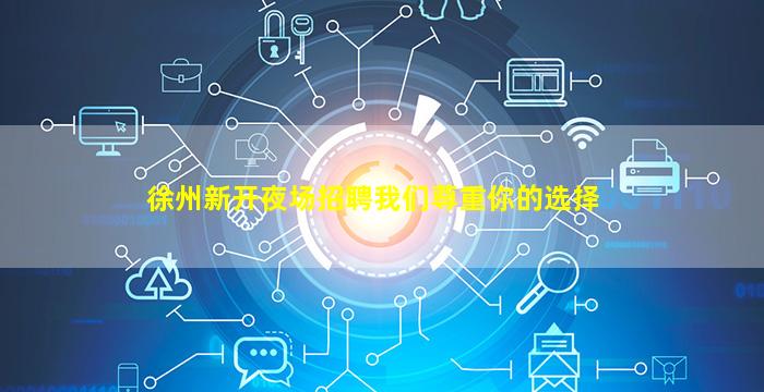 徐州新开夜场招聘我们尊重你的选择